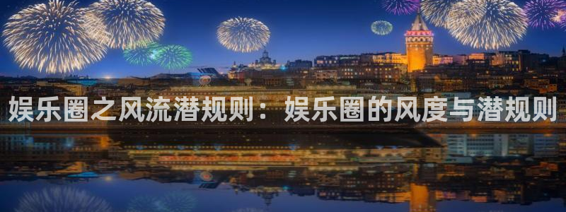 壹号娱乐体育：娱乐圈之风流潜规则：娱乐圈的风度与潜规则