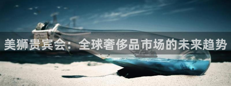 壹号娱乐体育eon：美狮贵宾会：全球奢侈品市场的未来趋势