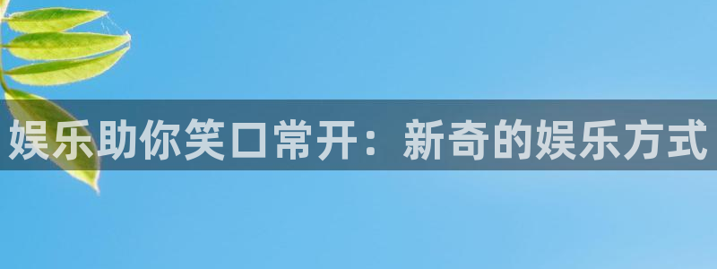 壹号娱乐体育注册平台：娱乐助你笑口常开：新奇的娱乐方式