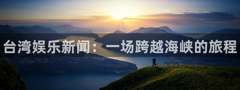壹号娱乐体育用品：台湾娱乐新闻：一场跨越海峡的旅程