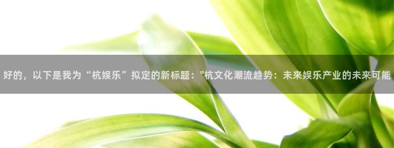 成都壹号娱乐电子有限公司：好的，以下是我为“杭娱乐”拟定的新标题：\