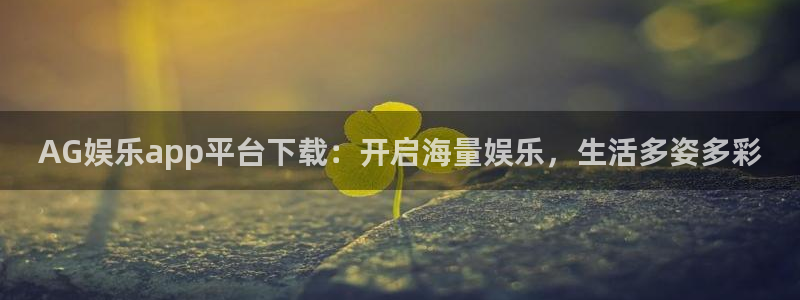 壹号娱乐平台在线注册：AG娱乐app平台下载：开启海量娱乐，生活多姿多彩
