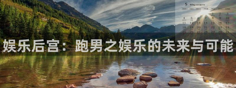 壹号娱乐体育平台注册：娱乐后宫：跑男之娱乐的未来与可能