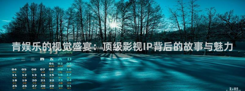 壹号娱乐招商：青娱乐的视觉盛宴：顶级影视IP背后的故事与魅力