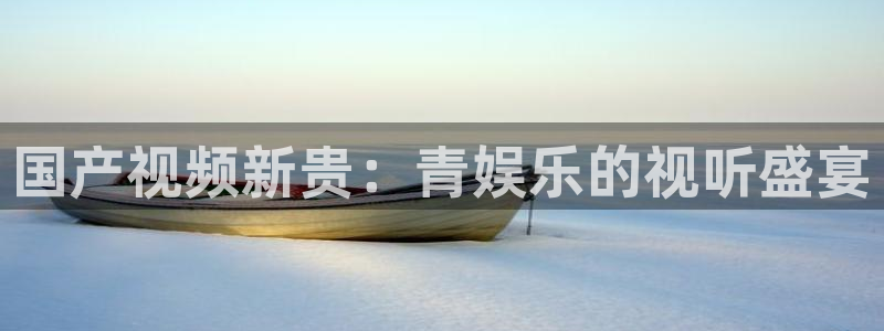 壹号娱乐平台开户：国产视频新贵：青娱乐的视听盛宴