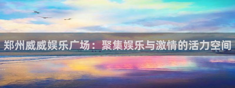 壹号娱乐平台招商：郑州威威娱乐广场：聚集娱乐与激情的活力空间