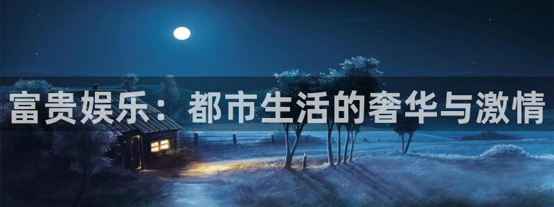 壹号娱乐体育论坛：富贵娱乐：都市生活的奢华与激情