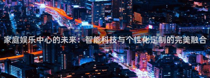 壹号娱乐体育平台登录入口：家庭娱乐中心的未来：智能科技与个性化定制的完美融合