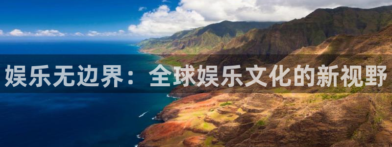 壹号娱乐体育官网入口登录：娱乐无边界：全球娱乐文化的新视野